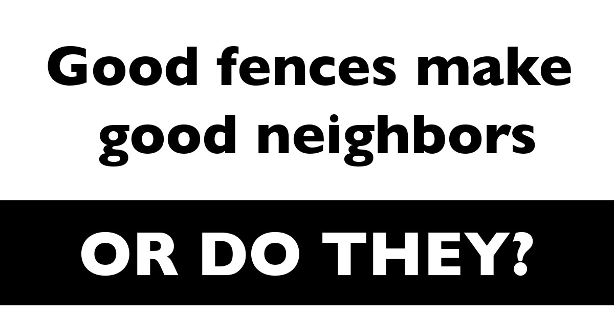 Good Fences Make Good Neighbors - Or Do They?